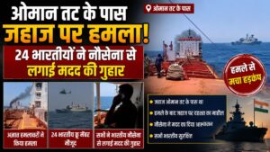 ओमान के पास जहाज पर हमला! 24 भारतीय नाविकों ने भेजा SOS, होर्मुज के करीब बढ़ा खतरा