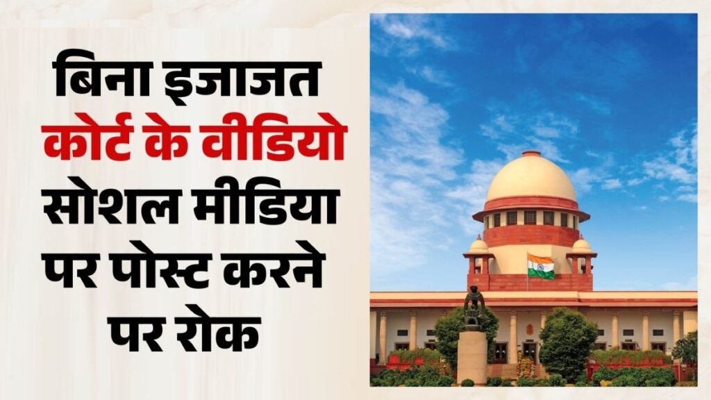 सुप्रीम कोर्ट का बड़ा आदेश: अब कोर्ट की वीडियो रिकॉर्डिंग सोशल मीडिया पर डालने से पहले लेनी होगी अनुमति